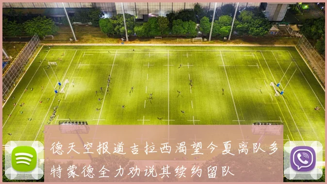 德天空报道吉拉西渴望今夏离队多特蒙德全力劝说其续约留队