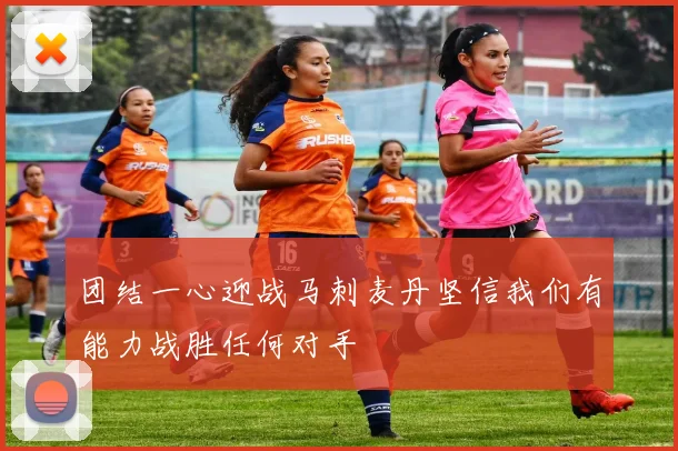 团结一心迎战马刺麦丹坚信我们有能力战胜任何对手