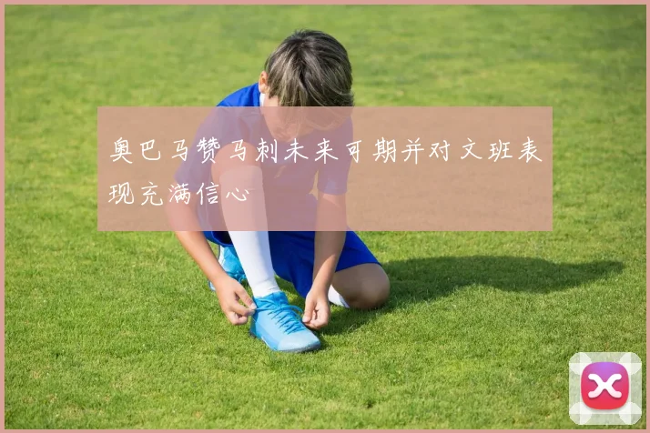 奥巴马赞马刺未来可期并对文班表现充满信心