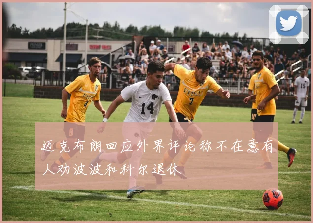 迈克布朗回应外界评论称不在意有人劝波波和科尔退休